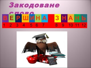 Закодоване
слово
В Е Р Ш И Н А З Н А Н Ь
1 2 3 4 5 6 7 8 9 10 11 12
 