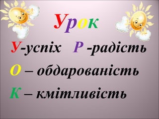 Урок
У-успіх Р -радість
О – обдарованість
К – кмітливість
 