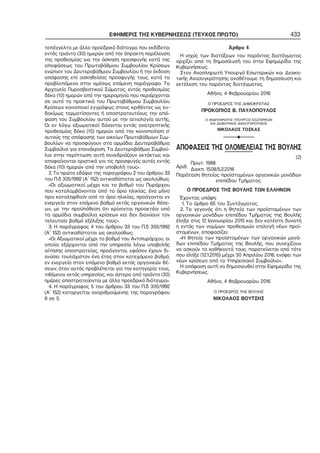 ΕΦΗΜΕΡΙΣ ΤΗΣ ΚΥΒΕΡΝΗΣΕΩΣ (ΤΕΥΧΟΣ ΠΡΩΤΟ) 433
τεπάγγελτα με άλλο προεδρικό διάταγμα που εκδίδεται
εντός τριάντα (30) ημερών από την άπρακτη παρέλευση
της προθεσμίας για την άσκηση προσφυγής κατά της
αποφάσεως του Πρωτοβάθμιου Συμβουλίου Κρίσεων
ενώπιον του Δευτεροβάθμιου Συμβουλίου ή την έκδοση
απόφασης επί ασκηθείσας προσφυγής τους, κατά τα
προβλεπόμενα στην αμέσως επόμενη παράγραφο. Το
Αρχηγείο Πυροσβεστικού Σώματος, εντός προθεσμίας
δέκα (10) ημερών από την ημερομηνία που περιέρχονται
σε αυτό τα πρακτικά του Πρωτοβάθμιου Συμβουλίου
Κρίσεων κοινοποιεί εγγράφως στους κριθέντες ως ευ−
δοκίμως τερματίσαντες ή αποστρατευτέους την από−
φαση του Συμβουλίου αυτού με την αιτιολογία αυτής.
Οι εν λόγω αξιωματικοί δύνανται εντός ανατρεπτικής
προθεσμίας δέκα (10) ημερών από την κοινοποίηση σ’
αυτούς της απόφασης των οικείων Πρωτοβάθμιων Συμ−
βουλίων να προσφύγουν στα αρμόδια Δευτεροβάθμια
Συμβούλια για επανάκριση. Τα Δευτεροβάθμια Συμβού−
λια στην περίπτωση αυτή συνεδριάζουν εκτάκτως και
αποφαίνονται οριστικά για τις προσφυγές αυτές εντός
δέκα (10) ημερών από την υποβολή τους».
2. Το πρώτο εδάφιο της παραγράφου 2 του άρθρου 33
του Π.δ 305/1992 (Α΄ 152) αντικαθίσταται ως ακολούθως:
«Οι αξιωματικοί μέχρι και το βαθμό του Πυράρχου
που καταλαμβάνονται από το όριο ηλικίας, ένα μήνα
πριν καταληφθούν από το όριο ηλικίας, προάγονται εν
ενεργεία στον επόμενο βαθμό εκτός οργανικών θέσε−
ων, με την προϋπόθεση ότι κρίνονται προακτέοι από
τα αρμόδια συμβούλια κρίσεων και δεν διανύουν τον
τελευταίο βαθμό εξέλιξης τους».
3. Η παράγραφος 4 του άρθρου 33 του Π.δ 305/1992
(Α΄ 152) αντικαθίσταται ως ακολούθως:
«Οι Αξιωματικοί μέχρι το βαθμό του Αντιπυράρχου, οι
οποίοι εξέρχονται από την υπηρεσία λόγω υποβολής
αίτησης αποστρατείας, προάγονται, εφόσον έχουν δι−
ανύσει τουλάχιστον ένα έτος στον κατεχόμενο βαθμό,
εν ενεργεία στον επόμενο βαθμό εκτός οργανικών θέ−
σεων, όταν αυτός προβλέπεται για την κατηγορία τους,
τιθέμενοι εκτός υπηρεσίας, και ύστερα από τριάντα (30)
ημέρες αποστρατεύονται με άλλο προεδρικό διάταγμα».
4. Η παράγραφος 5 του άρθρου 33 του Π.δ 305/1992
(Α΄ 152) καταργείται αναριθμούμενης της παραγράφου
6 σε 5.
Άρθρο 4
Η ισχύς των διατάξεων του παρόντος διατάγματος
αρχίζει από τη δημοσίευσή του στην Εφημερίδα της
Κυβερνήσεως.
Στον Αναπληρωτή Υπουργό Εσωτερικών και Διοικη−
τικής Ανασυγκρότησης αναθέτουμε τη δημοσίευση και
εκτέλεση του παρόντος διατάγματος.
Αθήνα, 4 Φεβρουαρίου 2016
Ο ΠΡΟΕΔΡΟΣ ΤΗΣ ΔΗΜΟΚΡΑΤΙΑΣ
ΠΡΟΚΟΠΙΟΣ Β. ΠΑΥΛΟΠΟΥΛΟΣ
Ο ΑΝΑΠΛΗΡΩΤΗΣ ΥΠΟΥΡΓΟΣ ΕΣΩΤΕΡΙΚΩΝ
ΚΑΙ ΔΙΟΙΚΗΤΙΚΗΣ ΑΝΑΣΥΓΚΡΟΤΗΣΗΣ
ΝΙΚΟΛΑΟΣ ΤΟΣΚΑΣ
F
ΑΠΟΦΑΣΕΙΣ ΤΗΣ ΟΛΟΜΕΛΕΙΑΣ ΤΗΣ ΒΟΥΛΗΣ
(2)
Πρωτ. 1988
Αριθ.
Διεκπ. 1508/5.2.2016
Παράταση θητείας προϊσταμένων οργανικών μονάδων
επιπέδου Τμήματος.
Ο ΠΡΟΕΔΡΟΣ ΤΗΣ ΒΟΥΛΗΣ ΤΩΝ ΕΛΛΗΝΩΝ
Έχοντας υπόψη:
1. Το άρθρο 65 του Συντάγματος,
2. Το γεγονός ότι η θητεία των προϊσταμένων των
οργανικών μονάδων επιπέδου Τμήματος της Βουλής
έληξε στις 12 Ιανουαρίου 2015 και δεν κατέστη δυνατή
η εντός των νομίμων προθεσμιών επιλογή νέων προϊ−
σταμένων, αποφασίζει:
«Η θητεία των προϊσταμένων των οργανικών μονά−
δων επιπέδου Τμήματος της Βουλής, που συνεχίζουν
να ασκούν τα καθήκοντά τους, παρατείνεται από τότε
που έληξε (12.1.2015) μέχρι 30 Απριλίου 2016, ενόψει των
νέων κρίσεων από το Υπηρεσιακό Συμβούλιο».
Η απόφαση αυτή να δημοσιευθεί στην Εφημερίδα της
Κυβερνήσεως.
Αθήνα, 4 Φεβρουαρίου 2016
Ο ΠΡΟΕΔΡΟΣ ΤΗΣ ΒΟΥΛΗΣ
ΝΙΚΟΛΑΟΣ ΒΟΥΤΣΗΣ
 