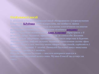 Особливості поезії
У антології сучасної української поезії «Координати» (упорядкування
Б.Бойчука, Б.Рубчака, 1969) підкреслено, що особиста лірика
Лівицької-Холодної позначається сильними тематичними впливами
французького символізму, з домішками пізнішого декадансу.
Крім того, помітні відсвіти поезії Анни Ахматової. Пристрасть у її
інтимній ліриці таємнича, приваблива аж до самозгуби. Кохання
майже завжди заборонене, приховане; дуже часто жорстоке й буремне.
Лірична героїня зваблює сильних чоловіків гіпнотичною силою «фам
фаталь». Разом з тим, поетеса часом говорить про спокій, серйозність і
тривалість у коханні. У техніці Лівицької-Холодної панує вишукана
гармонія, стрункість і легкість.
Наталія Лівицька-Холодна — поетеса камерного амплуа в
найкращому розумінні цього слова. Музика її поезії заслуговує на
увагу.
 