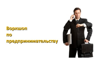 ВоркшопВоркшоп
попо
предпринимательствупредпринимательству
 