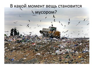 В какой момент вещь становится
мусором?
 