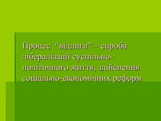 Процес “відлиги” – спробаПроцес “відлиги” – спроба
лібералізації суспільно-лібералізації суспільно-
політичного життя, здійсненняполітичного життя, здійснення
соціально-економічних реформсоціально-економічних реформ
 