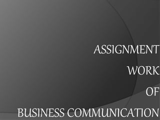 ASSIGNMENT
WORK
OF
BUSINESS COMMUNICATION
 