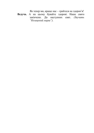 Як тепер ми, краще нас – грайтеся на здоров’я!
Ведуча. А на цьому бувайте здорові. Наше свято
закінчено. До наступних свят. (Звучить
”Козацький марш”).
 