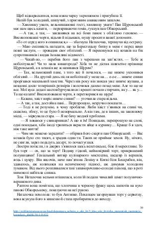 Щоб відкараскатися, вона взяла чарку з крюшоном і пригубила її.
Напій був холодний, шипучий, з приємним ананасовим запахом.
— Хвилинку уваги, вельмишановні гості, хвилинку уваги! Пан Щуровський
має нам щось казати, — перекриваючи гомін, гукнув пан Обжорський.
— А так, а так, — закланявся на всі боки панок з облізлою головою. —
Високоповажні чорти, відьми й відьмаки, мушу просити вашої допомоги.
«То от серед кого я опинилася,» — збагнула Наталочка, терпнучи від остраху.
— Маю сміливість нагадати, що за Берестецьку битву в мене є перед вами
певні заслуги, — провадив своє облізлий. — Я перекинувся від козаків на бік
супротивників і видав їм важливі відомості.
— Чекай-но, — перебив його пан з черепами на зап’ястях. — Тебе ж
нобілітували! Чи то мала винагорода? Хіба ти не дістав шляхетне прізвище
Щуровський, а в козаків же ж називався Щуром?
— Так, вельможний пане, з того все й почалося, — ще нижче уклонився
облізлий. — На другий день після нобілітації у мене на… е-е-е… нижче спини
прорізався маленький хвостик. Через иів року він звисав уже нижче жупана, а
невдовзі досяг теперішніх розмірів і волочився далеко позад мене. Але то ще не
все. Мої вуса дедалі настовбурчувалися і врешті почали стирчати, як у… як у…
Та що казати! Високоповажні чорти, я перетворився на щура!
— Кажеш, хвіст виріс нижче спини? — уточнила стара відьма.
— А так, а так, достойна пані… Перепрошую, незручно показати…
— Тоді я не розумію, в чому проблема. Якби хвіст з’явився на спині чи,
скажімо, збоку, то це було б ненормально. А він там, де в інших, на законному
місці, — міркувала стара. — Я не бачу жодної проблеми.
— Я ховаюся у свинарниках! А що я їм! Покидьки, перепрошую на слові,
одні покидьки, хіба іноді трапиться вкрасти яйце в курнику… Краще б я здох,
ніж таке життя!
— Чим ми можемо зарадити? — обірвав його скарги пан Обжорський. — Вас
козаків було сто тисяч, а зрадив один ти. Таких не приймає земля. Ну, нічого,
не скигли, зараз подадуть десерт, то почастуєшся.
Люстри погасли, і в дверях з’явилося щось велетенське, біле й мерехтливе. То
був торт — ох, що за торт! Подиву гідний, неймовірний торт, прикрашений
полуницями! Геніальний витвір кулінарного мистецтва, шедевр із вершків,
яєць і цукру. Він височів, наче пам’ятник Леніну в Києві біля Бесарабки, він,
здавалось, аж колихався на величезному підносі, аж димував холодним
туманом. Від нього розпливалися такі запаморочливо-солодкі пахощі, що в роті
мимоволі набігала слинка.
Тож Наталочка вельми втішилася, коли їй подали чималий шмат полунично-
вершкового дива.
Раптом вона помітила, що хлопчина в чорному фраку щось шепотів на вухо
панові Обжорському, показуючи на неї рукою.
Наталочка похолола: то був Антипко. Похапцем загорнувши торт у серветку,
вона всунула його в кишеню й стала пробиратися до виходу.
30
http://svitliteraturu.ucoz.ua/load/dopomoga_uchnju_z_ukr_lit/5_klas_ukr_lit/zirka_menzatjuk_taemnicja_
kozackoji_shabli/56-1-0-832
 