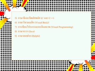 5) ภาษาซีและซีพลัสพลัส (C และ C++)
6) ภาษาวิชวลเบสิก (Visual Basic)
7) การเขียนโปรแกรมแบบจินตภาพ (Visual Programming)
8) ภาษาจาวา (Java)
9) ภาษาเดลฟาย (Delphi)
 