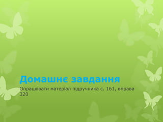 Домашнє завдання
Опрацювати матеріал підручника с. 161, вправа
320
 