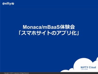 Copyright © NIFTY Corporation All Rights Reserved.
Monaca/mBaaS体験会
「スマホサイトのアプリ化」
 