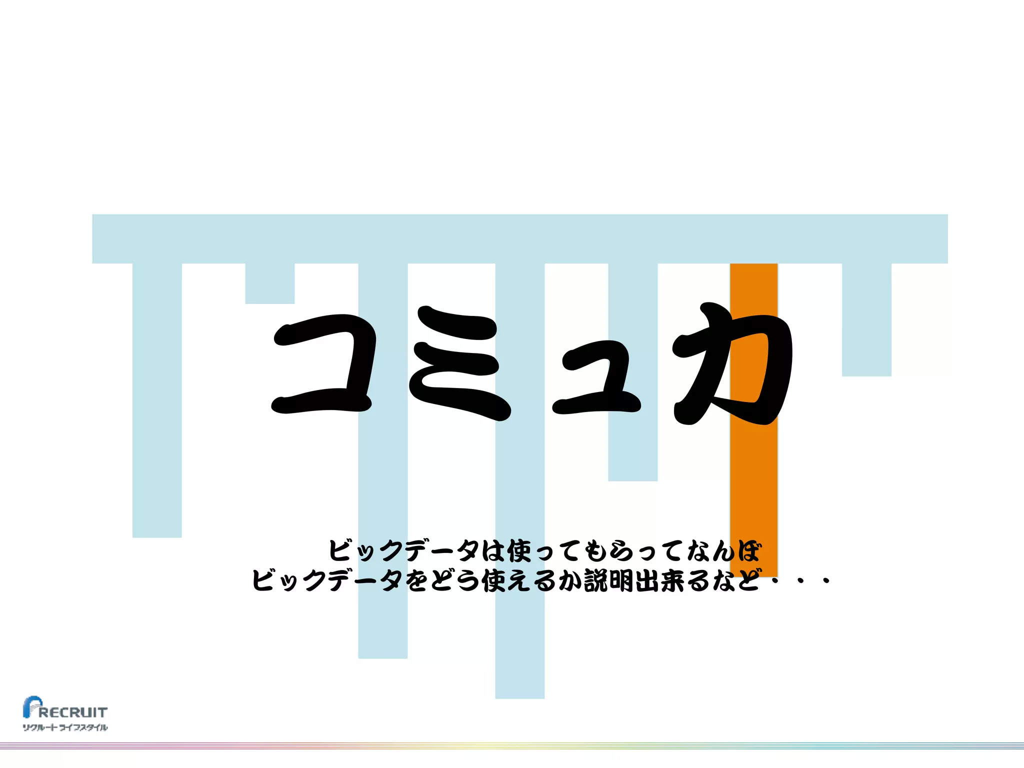 コミュ力
ビックデータは使ってもらってなんぼ
ビックデータをどう使えるか説明出来るなど・・・
 