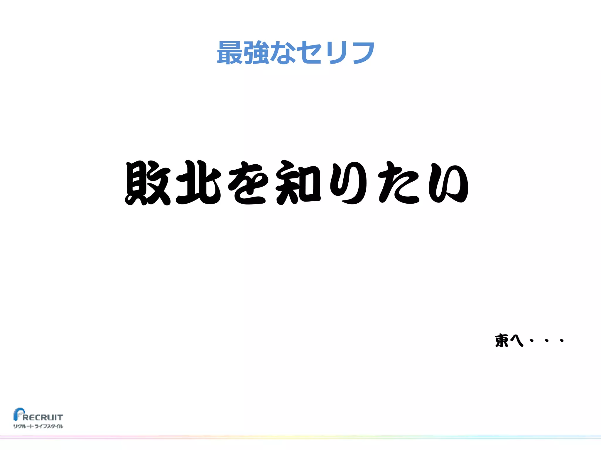 最強なセリフ
敗北を知りたい
東へ・・・
 