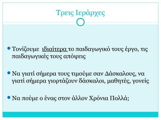 Τρεις Ιεράρχες
Τονίζουμε ιδιαίτερα το παιδαγωγικό τους έργο, τις
παιδαγωγικές τους απόψεις
Να γιατί σήμερα τους τιμούμε σαν Δάσκαλους, να
γιατί σήμερα γιορτάζουν δάσκαλοι, μαθητές, γονείς
Να πούμε ο ένας στον άλλον Χρόνια Πολλά;
 
