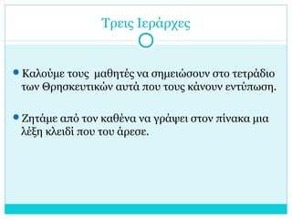 Τρεις Ιεράρχες
Καλούμε τους μαθητές να σημειώσουν στο τετράδιο
των Θρησκευτικών αυτά που τους κάνουν εντύπωση.
Ζητάμε από τον καθένα να γράψει στον πίνακα μια
λέξη κλειδί που του άρεσε.
 