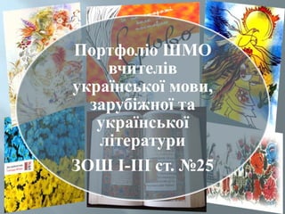 Портфоліо ШМО
вчителів
української мови,
зарубіжної та
української
літератури
ЗОШ І-ІІІ ст. №25
 