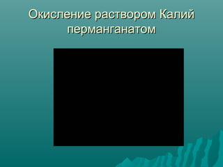 Окисление раствором КалийОкисление раствором Калий
перманганатомперманганатом
 