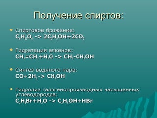 Получение спиртовПолучение спиртов::
 Спиртовое брожениеСпиртовое брожение::
CC66HH1212OO66 -> 2C-> 2C22HH55OH+2COOH+2CO22
 Гидратация алкенов:Гидратация алкенов:
CHCH22=CH=CH22+H+H22O -> CHO -> CH33-CH-CH22OHOH
 Синтез водяного пара:Синтез водяного пара:
CO+2HCO+2H22 -> CH-> CH33OHOH
 Гидролиз галогенопроизводных насыщенныхГидролиз галогенопроизводных насыщенных
углеводородов:углеводородов:
CC22HH55Br+HBr+H22O -> CO -> C22HH55OH+HBrOH+HBr
 