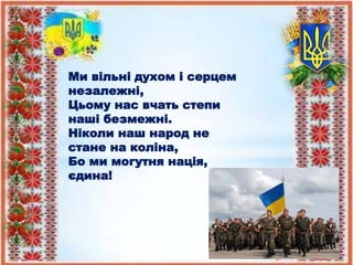 Ми вільні духом і серцем
незалежні,
Цьому нас вчать степи
наші безмежні.
Ніколи наш народ не
стане на коліна,
Бо ми могутня нація,
єдина!
 