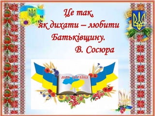 Це так,
як дихати – любити
Батьківщину.
В. Сосюра
 