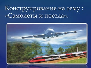 Конструирование на тему :
«Самолеты и поезда».
 