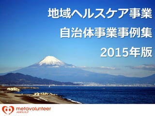 地域ヘルスケア事業
⾃治体事業事例集
2015年版
 