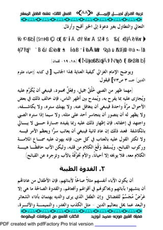 ‫ــﺎﻥ‬‫ـ‬‫ـ‬‫ـ‬‫ـ‬‫ـ‬‫ﺍﻹﻳﻤ‬ ‫ـــﻞ‬‫ـ‬‫ـ‬‫ـ‬‫ـ‬‫ـ‬‫ﻟﺠﻴ‬ ‫ﺍﻟﻘـﺮﺁﻥ‬ ‫ﺗﺮﺑﻴﺔ‬‫ــﺎﻥ‬‫ـ‬‫ـ‬‫ـ‬‫ـ‬‫ـ‬‫ﺍﻹﻳﻤ‬ ‫ـــﻞ‬‫ـ‬‫ـ‬‫ـ‬‫ـ‬‫ـ‬‫ﻟﺠﻴ‬ ‫ﺍﻟﻘـﺮﺁﻥ‬ ‫ﺗﺮﺑﻴﺔ‬pp٨٨٨٨ii‫ﺍﻟﺜﺎﻟﺚ‬ ‫ﺍﻟﻔﺼﻞ‬‫ﺍﻟﺜﺎﻟﺚ‬ ‫ﺍﻟﻔﺼﻞ‬::‫ﺗﻨ‬‫ﺗﻨ‬‫ﺍﻟﻤﺴﻠﻢ‬ ‫ﺍﻟﻄﻔﻞ‬ ‫ﺸﺌﺔ‬‫ﺍﻟﻤﺴﻠﻢ‬ ‫ﺍﻟﻄﻔﻞ‬ ‫ﺸﺌﺔ‬
ppii//ppii//ppii//ppii//ppii//ppii//ppii//ppii//ppii
ppii//ppii//ppii//ppii//ppii//ppii//ppii//ppii//ppii
‫ﺃﺑﻮﺯﻳﺪ‬ ‫ﻣﺤﻤﺪ‬ ‫ﻓﻮﺯﻯ‬ ‫ﺍﻟﺸﻴﺦ‬ ‫ﻓﻀﻴﻠﺔ‬‫ﺃﺑﻮﺯﻳﺪ‬ ‫ﻣﺤﻤﺪ‬ ‫ﻓﻮﺯﻯ‬ ‫ﺍﻟﺸﻴﺦ‬ ‫ﻓﻀﻴﻠﺔ‬‫ﺍﻟﻤﻄﺒﻮﻋﺔ‬ ‫ﺍﻟﻤﺆﻟﻔﺎﺕ‬ ‫ﻣﻦ‬ ‫ﺍﻟﺘﺎﺳﻊ‬ ‫ﺍﻟﻜﺘﺎﺏ‬‫ﺍﻟﻤﻄﺒﻮﻋﺔ‬ ‫ﺍﻟﻤﺆﻟﻔﺎﺕ‬ ‫ﻣﻦ‬ ‫ﺍﻟﺘﺎﺳﻊ‬ ‫ﺍﻟﻜﺘﺎﺏ‬
‫ﻭﺃﺭﺫﻝ‬ ‫ﺃﻗﺒﺢ‬ ‫ﺍﳋﲑ‬ ‫ﺇﱃ‬ ‫ﺩﻋﻮﺓ‬ ‫ﺑﻐﲑ‬ ‫ﻭﺍﻟﺘﻄﺎﻭﻝ‬ ‫ﺍﻟﺘﻌﺎﱄ‬:
}}ŸŸwwuurröö••ÏÏiièè||ÁÁèè??šš‚‚££‰‰ss{{ÄÄ¨¨$$¨¨ZZ==ÏÏ99ŸŸwwuurrÄÄ··ôôJJss??’’ÎÎûûÇÇÚÚöö‘‘FF{{$$##$$··mmtt••ttBB((¨¨bbÎÎ))©©!!$$##ŸŸww
••==ÏÏttää††¨¨@@ää..55AA$$ttFFøøƒƒèèCC99‘‘qqãã‚‚ssùùôô‰‰ÅÅÁÁøø%%$$##uurr’’ÎÎûûšš••ÍÍ‹‹ôô±±ttBBôôÙÙààÒÒøøîî$$##uurr``ÏÏBByy77ÏÏ??ööqq||¹¹44
¨¨bbÎÎ))tt••ss33RRrr&&ÏÏNNººuuqqôô¹¹FF{{$$##ßßNNööqq||ÁÁss99ÎÎŽŽ••ÏÏJJppttøø::$$##{{]]١٨١٨،،١٩١٩--‫ﻟﻘﻤﺎﻥ‬‫ﻟﻘﻤﺎﻥ‬.[.[
‫ﺍﳉﺎﻧﺐ‬ ‫ﺬﺍ‬ ‫ﺍﻟﻌﻨﺎﻳﺔ‬ ‫ﻛﻴﻔﻴﺔ‬ ‫ﺍﻟﻐﺰﺍﱄ‬ ‫ﺍﻹﻣﺎﻡ‬ ‫ﻭﻳﻮﺿﺢ‬]‫ﻛﺘﺎﺑﻪ‬ ‫ﰲ‬)‫ﻋﻠﻮﻡ‬ ‫ﺇﺣﻴﺎﺀ‬
‫ﺍﻟﺪﻳﻦ‬(‫ﺟ‬‫ـ‬٣‫ﺹ‬٧٣[‫ﻓﻴﻘﻮﻝ‬:
)‫ﺧ‬ ‫ﺍﻟﺼﱯ‬ ‫ﻣﻦ‬ ‫ﻇﻬﺮ‬ ‫ﻣﻬﻤﺎ‬‫ﹸ‬‫ﻠ‬‫ﻖ‬‫ﻓ‬‫ﻭ‬ ،‫ﲨﻴﻞ‬‫ﻌ‬‫ﹲ‬‫ﻞ‬‫ﳏﻤﻮﺩ‬،‫ﻳ‬ ‫ﺃﻥ‬ ‫ﻓﻴﻨﺒﻐﻲ‬‫ﹶ‬‫ﻜ‬‫ﺮ‬‫ﻋﻠﻴ‬ ‫ﻡ‬‫ﻪ‬
‫ﻳ‬‫ﻭ‬‫ﺑﻪ‬ ‫ﻳﻔﺮﺡ‬ ‫ﲟﺎ‬ ‫ﻋﻠﻴﻪ‬ ‫ﺠﺎﺯﻯ‬،‫ﻳ‬‫ﻭ‬‫ﺑﻌﺾ‬ ‫ﰲ‬ ‫ﺫﻟﻚ‬ ‫ﺧﺎﻟﻒ‬ ‫ﻓﺈﻥ‬ ،‫ﺍﻟﻨﺎﺱ‬ ‫ﺃﻇﻬﺮ‬ ‫ﺑﲔ‬ ‫ﻤﺪﺡ‬
‫ﺮ‬‫ﻣ‬ ‫ﺍﻷﺣﻮﺍﻝ‬‫ﹰ‬‫ﺓ‬‫ﺳﺘﺮﻩ‬ ‫ﻳﻬﺘﻚ‬ ‫ﻭﻻ‬ ،‫ﻋﻨﻪ‬ ‫ﻳﺘﻐﺎﻓﻞ‬ ‫ﺃﻥ‬ ‫ﻓﻴﻨﺒﻐﻲ‬ ‫ﻭﺍﺣﺪﺓ‬،‫ﻳﻜﺎﺷـﻔﻪ‬ ‫ﻭﻻ‬،
‫ﺍﻟﺼﱯ‬ ‫ﺳﺘﺮﻩ‬ ‫ﺇﺫﺍ‬ ‫ﺳﻴﻤﺎ‬ ‫ﻭﻻ‬ ،‫ﻣﺜﻠﻪ‬ ‫ﻋﻠﻰ‬ ‫ﺃﺣﺪ‬ ‫ﻳﺘﺠﺎﺳﺮ‬ ‫ﺃﻥ‬ ‫ﻳﺘﺼﻮﺭ‬ ‫ﺃﻥ‬ ‫ﻟﻪ‬ ‫ﻳﻈﻬﺮ‬ ‫ﻭﻻ‬
‫ﻳﻔﻴﺪ‬ ‫ﺭﲟﺎ‬ ‫ﻋﻠﻴﻪ‬ ‫ﺫﻟﻚ‬ ‫ﺇﻇﻬﺎﺭ‬ ‫ﻓﺈﻥ‬ ،‫ﺇﺧﻔﺎﺋﻪ‬ ‫ﰲ‬ ‫ﻭﺍﺟﺘﻬﺪ‬‫ﻩ‬‫ﻳﺒـﺎﱄ‬ ‫ﻻ‬ ‫ﺣـﱴ‬ ‫ﺟﺴﺎﺭﺓ‬
‫ﺑﺎﳌ‬‫ﻜﺎﺷﻔﺔ‬.‫ﺫﻟﻚ‬ ‫ﻓﻌﻨﺪ‬‫ﺮ‬‫ﺳ‬ ‫ﻳﻌﺎﺗﺐ‬ ‫ﺃﻥ‬ ‫ﻓﻴﻨﺒﻐﻲ‬ ‫ﺛﺎﻧﻴﺔ‬ ‫ﻋﺎﺩ‬ ‫ﺇﻥ‬‫ﻓﻴـﻪ‬ ‫ﺍﻷﻣﺮ‬ ‫ﻭﻳﻌﻈﻢ‬ ‫ﺍ‬.
‫ﻋﻠﻴ‬ ‫ﺍﻟﻘﻮﻝ‬ ‫ﺗﻜﺜﺮ‬ ‫ﻭﻻ‬‫ﻪ‬‫ﺣﲔ‬ ‫ﻛﻞ‬ ‫ﰲ‬ ‫ﺑﺎﻟﻌﺘﺎﺏ‬،‫ﺍﳌﻼﻣـﺔ‬ ‫ﲰـﺎﻉ‬ ‫ﻋﻠﻴﻪ‬ ‫ﻳﻬﻮﻥ‬ ‫ﻓﺈﻧﻪ‬
‫ﻳ‬‫ﻭ‬ ،‫ﺍﻟﻘﺒﺎﺋﺢ‬ ‫ﻭﺭﻛﻮﺏ‬‫ﻭ‬ ‫ﺴﻘﻂ‬‫ﹾ‬‫ﻗ‬‫ﻊ‬‫ﻫﻴﺒـﺔ‬ ‫ﹰـﺎ‬‫ﻈ‬‫ﺣﺎﻓ‬ ‫ﺍﻷﺏ‬ ‫ﻭﻟﻴﻜﻦ‬ ،‫ﻗﻠﺒﻪ‬ ‫ﻣﻦ‬ ‫ﺍﻟﻜﻼﻡ‬
‫ﺃﺣ‬ ‫ﺇﻻ‬ ‫ﻳﻮﲞﻪ‬ ‫ﻓﻼ‬ ،‫ﻣﻌﻪ‬ ‫ﺍﻟﻜﻼﻡ‬‫ﻴﺎﻧ‬‫ﹰ‬‫ﺎ‬‫ﻮ‬‫ﲣ‬ ‫ﻭﺍﻷﻡ‬ ،‫ﹸ‬‫ﻓ‬‫ﻪ‬‫ﺍﻟﻘﺒﺎﺋﺢ‬ ‫ﻋﻦ‬ ‫ﻭﺗﺰﺟﺮﻩ‬ ‫ﺑﺎﻷﺏ‬(.
٢.‫اﻟﻄﯿﺒﺔ‬ ‫اﻟﻘﺪوة‬
‫ﹰ‬‫ﻼ‬‫ﻣﺜ‬ ‫ﺃﻧﻔﺴﻬﻢ‬ ‫ﺍﻵﺑﺎﺀ‬ ‫ﻳﻜﻮﻥ‬ ‫ﺃﻥ‬‫ﺻﺎﳊ‬‫ﹰ‬‫ﺎ‬‫ﺍﻷﻃﻔﺎ‬ ‫ﻓﺈﻥ‬ ،‫ﻷﺑﻨﺎﺋﻬﻢ‬‫ﻝ‬‫ﻢ‬‫ﻋﺎﺩﺍ‬ ‫ﻣﻦ‬
‫ﺇﻻ‬ ‫ﻫﻲ‬ ‫ﻣﺎ‬ ‫ﺍﻟﺼﺎﳊﺔ‬ ‫ﻭﺍﻟﻘﺪﻭﺓ‬ ،‫ﻭﺃﻓﻌﺎﳍﻢ‬ ‫ﺃﻗﻮﺍﳍﻢ‬ ‫ﰲ‬ ‫ﻢ‬‫ﻭﳛﺎﻛﻮ‬ ‫ﺑﺂﺑﺎﺋﻬﻢ‬ ‫ﻳﺘﺸﺒﻬﻮﺍ‬ ‫ﺃﻥ‬
‫ﻋ‬‫ﺮ‬‫ﺽ‬‫ﻣ‬‫ﺠ‬‫ﺴ‬‫ﻢ‬‫ﻟﻠﻔﻀﺎﺋﻞ‬.‫ﻭ‬ ‫ﻳﺮﻯ‬ ‫ﺍﻟﺬﻱ‬ ‫ﺍﻟﻄﻔﻞ‬ ‫ﻭﺇﻥ‬‫ﺍﻟﺸﻌﺎﺋﺮ‬ ‫ﺑﺄﺩﺍﺀ‬ ‫ﻳﻬﺘﻤﺎﻥ‬ ‫ﺍﻟﺪﻳﻪ‬
‫ﺍﻟﺪﻳﻦ‬ ‫ﺑﺘﻌﺎﻟﻴﻢ‬ ‫ﳜﻞ‬ ‫ﻋﻤﺎ‬ ‫ﻭﺍﻟﺒﻌﺪ‬-‫ﻭﺍﻟﻐﺪﺭ‬ ‫ﺍﻟﻜﺬﺏ‬ ‫ﻣﺜﻞ‬،،‫ﻭﺍﻷﺛـﺮﺓ‬ ‫ﻭﺍﻟﻨﻤﻴﻤـﺔ‬
PDF created with pdfFactory Pro trial version www.pdffactory.com
 