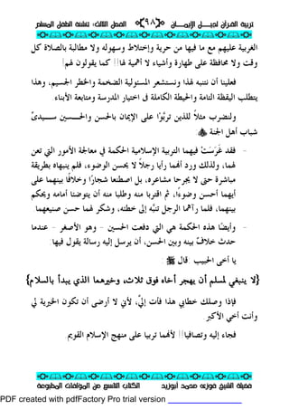 ‫ــﺎﻥ‬‫ـ‬‫ـ‬‫ـ‬‫ـ‬‫ـ‬‫ﺍﻹﻳﻤ‬ ‫ـــﻞ‬‫ـ‬‫ـ‬‫ـ‬‫ـ‬‫ـ‬‫ﻟﺠﻴ‬ ‫ﺍﻟﻘـﺮﺁﻥ‬ ‫ﺗﺮﺑﻴﺔ‬‫ــﺎﻥ‬‫ـ‬‫ـ‬‫ـ‬‫ـ‬‫ـ‬‫ﺍﻹﻳﻤ‬ ‫ـــﻞ‬‫ـ‬‫ـ‬‫ـ‬‫ـ‬‫ـ‬‫ﻟﺠﻴ‬ ‫ﺍﻟﻘـﺮﺁﻥ‬ ‫ﺗﺮﺑﻴﺔ‬pp٩٨٩٨ii‫ﺍﻟﺜﺎﻟﺚ‬ ‫ﺍﻟﻔﺼﻞ‬‫ﺍﻟﺜﺎﻟﺚ‬ ‫ﺍﻟﻔﺼﻞ‬::‫ﺗﻨ‬‫ﺗﻨ‬‫ﺍﻟﻤﺴﻠﻢ‬ ‫ﺍﻟﻄﻔﻞ‬ ‫ﺸﺌﺔ‬‫ﺍﻟﻤﺴﻠﻢ‬ ‫ﺍﻟﻄﻔﻞ‬ ‫ﺸﺌﺔ‬
ppii//ppii//ppii//ppii//ppii//ppii//ppii//ppii//ppii
ppii//ppii//ppii//ppii//ppii//ppii//ppii//ppii//ppii
‫ﺃﺑﻮﺯﻳﺪ‬ ‫ﻣﺤﻤﺪ‬ ‫ﻓﻮﺯﻯ‬ ‫ﺍﻟﺸﻴﺦ‬ ‫ﻓﻀﻴﻠﺔ‬‫ﺃﺑﻮﺯﻳﺪ‬ ‫ﻣﺤﻤﺪ‬ ‫ﻓﻮﺯﻯ‬ ‫ﺍﻟﺸﻴﺦ‬ ‫ﻓﻀﻴﻠﺔ‬‫ﺍﻟﻤﻄﺒﻮﻋﺔ‬ ‫ﺍﻟﻤﺆﻟﻔﺎﺕ‬ ‫ﻣﻦ‬ ‫ﺍﻟﺘﺎﺳﻊ‬ ‫ﺍﻟﻜﺘﺎﺏ‬‫ﺍﻟﻤﻄﺒﻮﻋﺔ‬ ‫ﺍﻟﻤﺆﻟﻔﺎﺕ‬ ‫ﻣﻦ‬ ‫ﺍﻟﺘﺎﺳﻊ‬ ‫ﺍﻟﻜﺘﺎﺏ‬
‫ﻭﺳﻬﻮﻟﻪ‬ ‫ﻭﺇﺧﺘﻼﻁ‬ ‫ﺣﺮﻳﺔ‬ ‫ﻣﻦ‬ ‫ﻓﻴﻬﺎ‬ ‫ﻣﺎ‬ ‫ﻣﻊ‬ ‫ﻋﻠﻴﻬﻢ‬ ‫ﺍﻟﻐﺮﺑﻴﺔ‬‫ﻣﻄﺎ‬ ‫ﻭﻻ‬‫ﻛﻞ‬ ‫ﺑﺎﻟﺼﻼﺓ‬ ‫ﻟﺒﺔ‬
‫ﳍﺎ‬ ‫ﺃﳘﻴﺔ‬ ‫ﻻ‬ ‫ﻭﺃﺷﻴﺎﺀ‬ ‫ﻃﻬﺎﺭﺓ‬ ‫ﻋﻠﻰ‬ ‫ﳏﺎﻓﻈﺔ‬ ‫ﻭﻻ‬ ‫ﻭﻗﺖ‬!!‫ﳍﻢ‬ ‫ﻳﻘﻮﻟﻮﻥ‬ ‫ﻛﻤﺎ‬!
‫ﺍﳌﺴﺌﻮﻟﻴﺔ‬ ‫ﻭﻧﺴﺘﺸﻌﺮ‬ ‫ﳍﺬﺍ‬ ‫ﻧﺘﻨﺒﻪ‬ ‫ﺃﻥ‬ ‫ﻓﻌﻠﻴﻨﺎ‬‫ﺍﻟ‬‫ﻭﺍﳋﻄﺮ‬ ‫ﻀﺨﻤﺔ‬‫ﺍﳉ‬‫ﻭ‬ ،‫ﺴﻴﻢ‬‫ﻫﺬﺍ‬
‫ﺍﻟﻜﺎﻣﻠﺔ‬ ‫ﻭﺍﳊﻴﻄﺔ‬ ‫ﺍﻟﺘﺎﻣﺔ‬ ‫ﺍﻟﻴﻘﻈﺔ‬ ‫ﻳﺘﻄﻠﺐ‬‫ﺍﳌﺪﺭﺳﺔ‬ ‫ﺍﺧﺘﻴﺎﺭ‬ ‫ﰱ‬‫ﺍﻷ‬ ‫ﻭﻣﺘﺎﺑﻌﺔ‬‫ﺑﻨﺎﺀ‬.
‫ﹰ‬‫ﻼ‬‫ﻣﺜ‬ ‫ﻭﻟﻨﻀﺮﺏ‬‫ﺑ‬‫ﺗﺮ‬ ‫ﻟﻠﺬﻳﻦ‬‫ﻮ‬‫ﺍﻹﳝﺎﻥ‬ ‫ﻋﻠﻰ‬ ‫ﺍ‬‫ﺑ‬‫ﻭﺍﳊـﺴﲔ‬ ‫ﺎﳊﺴﻦ‬‫ﺳـﻴﺪ‬‫ﻯ‬
‫ﺍﳉﻨﺔ‬ ‫ﺃﻫﻞ‬ ‫ﺷﺒﺎﺏ‬y:
-‫ﹶ‬‫ﻏ‬ ‫ﻓﻘﺪ‬‫ﺮ‬‫ﺳ‬‫ﺖ‬‫ﺗﻌﻦ‬ ‫ﺍﻟﱵ‬ ‫ﺍﻷﻣﻮﺭ‬ ‫ﻣﻌﺎﳉﺔ‬ ‫ﰲ‬ ‫ﺍﳊﻜﻤﺔ‬ ‫ﺍﻹﺳﻼﻣﻴﺔ‬ ‫ﺍﻟﺘﺮﺑﻴﺔ‬ ‫ﻓﻴﻬﻤﺎ‬
‫ﺭﺃ‬ ‫ﻤﺎ‬‫ﺃ‬ ‫ﻭﺭﺩ‬ ‫ﻭﻟﺬﻟﻚ‬ ،‫ﳍﻤﺎ‬‫ﻳ‬‫ﹰ‬‫ﻼ‬‫ﺭﺟ‬ ‫ﺎ‬‫ﻻ‬‫ﺑﻄﺮﻳﻘﺔ‬ ‫ﻳﻨﺒﻬﺎﻩ‬ ‫ﻓﻠﻢ‬ ،‫ﺍﻟﻮﺿﻮﺀ‬ ‫ﳛﺴﻦ‬
‫ﻋﻠﻰ‬ ‫ﺑﻴﻨﻬﻤﺎ‬ ‫ﹰﺎ‬‫ﻓ‬‫ﻭﺧﻼ‬ ‫ﺍ‬‫ﺭ‬‫ﺷﺠﺎ‬ ‫ﺍﺻﻄﻨﻌﺎ‬ ‫ﺑﻞ‬ ،‫ﻣﺸﺎﻋﺮﻩ‬ ‫ﳚﺮﺣﺎ‬ ‫ﻻ‬ ‫ﺣﱴ‬ ‫ﻣﺒﺎﺷﺮﺓ‬
‫ﻭﺿﻮ‬ ‫ﺃﺣﺴﻦ‬ ‫ﺃﻳﻬﻤﺎ‬ًً‫ﺀ‬‫ﺍ‬‫ﻭﳛﻜﻢ‬ ‫ﺃﻣﺎﻣﻪ‬ ‫ﻳﺘﻮﺿﺌﺎ‬ ‫ﺃﻥ‬ ‫ﻣﻨﻪ‬ ‫ﻭﻃﻠﺒﺎ‬ ‫ﻣﻨﻪ‬ ‫ﺍﻗﺘﺮﺑﺎ‬ ‫ﰒ‬ ،
‫ﺒ‬‫ﺗﻨ‬ ‫ﺍﻟﺮﺟﻞ‬ ‫ﺭﺁﳘﺎ‬ ‫ﻓﻠﻤﺎ‬ ،‫ﺑﻴﻨﻬﻤﺎ‬‫ﺧﻄﺌﻪ‬ ‫ﺇﱃ‬ ‫ﻪ‬،‫ﺻﻨﻴﻌﻬﻤﺎ‬ ‫ﺣﺴﻦ‬ ‫ﳍﻤﺎ‬ ‫ﻭﺷﻜﺮ‬.
-‫ﺍﳊﺴﲔ‬ ‫ﺩﻓﻌﺖ‬ ‫ﺍﻟﱵ‬ ‫ﻫﻲ‬ ‫ﺍﳊﻜﻤﺔ‬ ‫ﻫﺬﻩ‬ ‫ﺎ‬‫ﻀ‬‫ﻭﺃﻳ‬-‫ﺍﻷﺻﻐﺮ‬ ‫ﻭﻫﻮ‬-‫ﻋﻨﺪﻣﺎ‬
‫ﻑ‬‫ﺧﻼ‬ ‫ﺣﺪﺙ‬‫ﺍﳊﺴﻦ‬ ‫ﻭﺑﲔ‬ ‫ﺑﻴﻨﻪ‬،‫ﻓﻴﻬﺎ‬ ‫ﻳﻘﻮﻝ‬ ‫ﺭﺳﺎﻟﺔ‬ ‫ﺇﻟﻴﻪ‬ ‫ﻳﺮﺳﻞ‬ ‫ﺃﻥ‬:
‫ﺍﳊﺒﻴﺐ‬ ‫ﺃﺧﻰ‬ ‫ﻳﺎ‬:‫ﻗﺎﻝ‬r:
}}‫ﻻ‬‫ﻻ‬‫ﺛﻼث‬ ‫ﻓﻮق‬ ‫أﺧﺎه‬ ‫ﻳﻬﺠﺮ‬ ‫أن‬ ‫ﳌﺴﻠﻢ‬ ‫ﻳﻨﺒﻐﻲ‬‫ﺛﻼث‬ ‫ﻓﻮق‬ ‫أﺧﺎه‬ ‫ﻳﻬﺠﺮ‬ ‫أن‬ ‫ﳌﺴﻠﻢ‬ ‫ﻳﻨﺒﻐﻲ‬،،‫ﻳﺒﺪأ‬ ‫اﻟﺬي‬ ‫وﺧﲑﻫﻤﺎ‬‫ﻳﺒﺪأ‬ ‫اﻟﺬي‬ ‫وﺧﲑﻫﻤﺎ‬‫ﺑﺎﻟﺴﻼم‬‫ﺑﺎﻟﺴﻼم‬{{
‫ﱠ‬‫ﱄ‬‫ﺇ‬ ‫ﻓﺄﺕ‬ ‫ﻫﺬﺍ‬ ‫ﺧﻄﺎﰊ‬ ‫ﻭﺻﻠﻚ‬ ‫ﻓﺈﺫﺍ‬،‫ﱄ‬ ‫ﺍﳋﲑﻳﺔ‬ ‫ﺗﻜﻮﻥ‬ ‫ﺃﻥ‬ ‫ﺃﺭﺿﻰ‬ ‫ﻻ‬ ‫ﻷﱐ‬
‫ﺍﻷﻛﱪ‬ ‫ﺃﺧﻲ‬ ‫ﻭﺃﻧﺖ‬.
‫ﻭﺗﺼﺎﻓﻴﺎ‬ ‫ﺇﻟﻴﻪ‬ ‫ﻓﺠﺎﺀ‬!!‫ﺍﻟﻘﻮﱘ‬ ‫ﺍﻹﺳﻼﻡ‬ ‫ﻣﻨﻬﺞ‬ ‫ﻋﻠﻰ‬ ‫ﺗﺮﺑﻴﺎ‬ ‫ﻤﺎ‬‫ﻷ‬.
PDF created with pdfFactory Pro trial version www.pdffactory.com
 