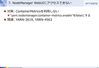 13Copyright © 2016 NTT DATA Corporation
 対策: ContainerMetricsを利用しない
 "yarn.nodemanager.container-metrics.enable"をfalseにす...