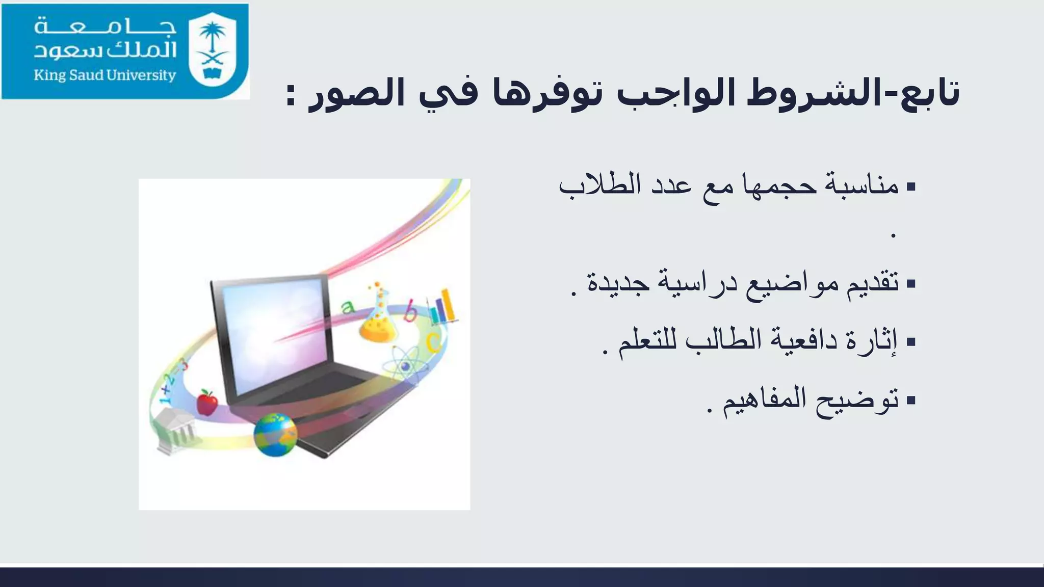 ‫تابع‬-‫الشروط‬‫الصور‬ ‫في‬ ‫توفرها‬ ‫الواجب‬:
▪‫الطالب‬ ‫عدد‬ ‫مع‬ ‫حجمها‬ ‫مناسبة‬
.
▪‫جدي‬ ‫دراسية‬ ‫مواضيع‬ ‫تقديم‬‫دة‬.
▪‫للتعل‬ ‫الطالب‬ ‫دافعية‬ ‫إثارة‬‫م‬.
▪‫المفاهيم‬ ‫توضيح‬.
 