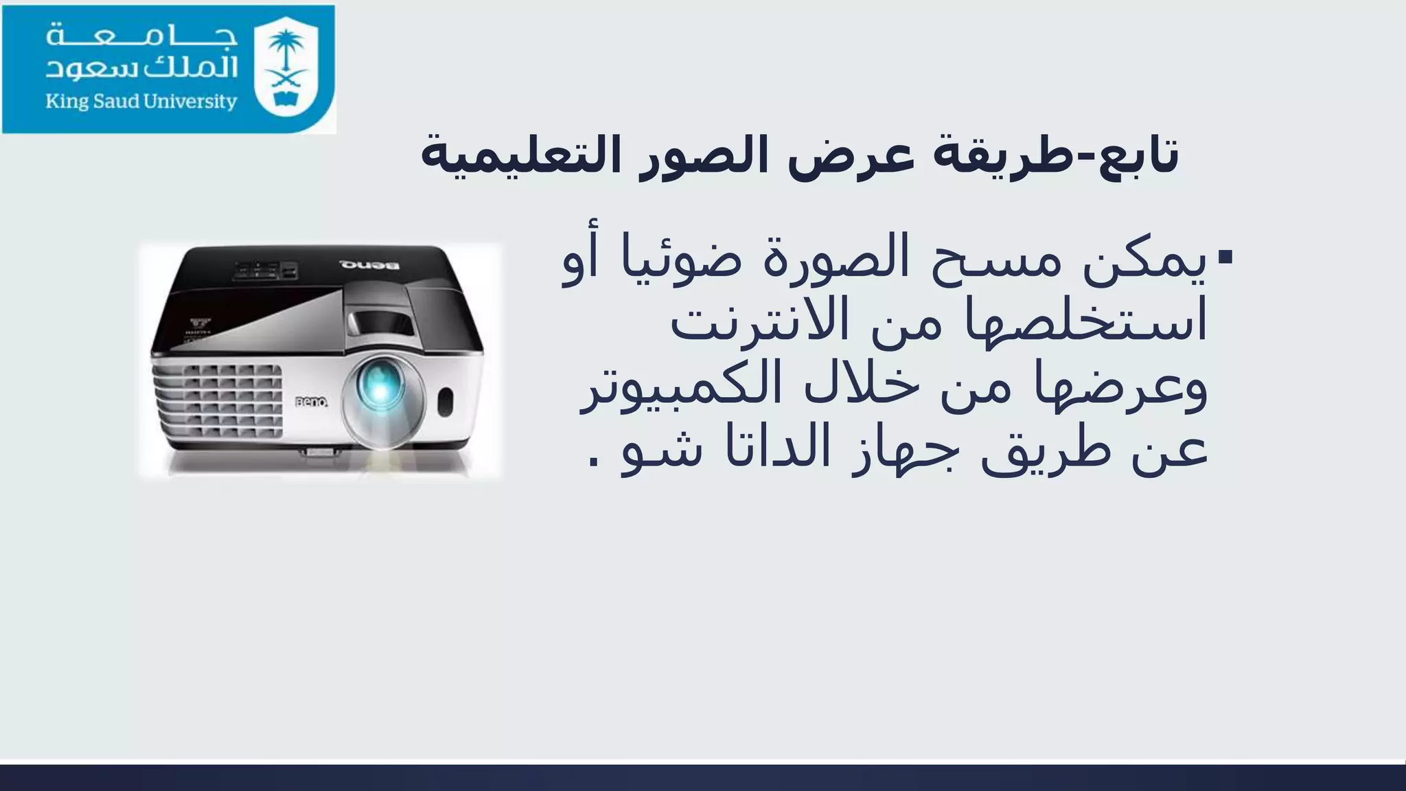 ‫تابع‬-‫طريقة‬‫التعليمية‬ ‫الصور‬ ‫عرض‬
▪‫أو‬ ‫ضوئيا‬ ‫الصورة‬ ‫مسح‬ ‫يمكن‬
‫االنترنت‬ ‫من‬ ‫استخلصها‬
‫الكمبيوتر‬ ‫خالل‬ ‫من‬ ‫وعرضها‬
‫الداتا‬ ‫جهاز‬ ‫طريق‬ ‫عن‬‫شو‬.
 