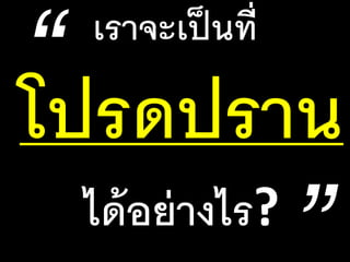 เราจะเป็นที่
โปรดปราน
ได้อย่างไร?
 