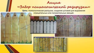 Акция
«Забор психологической разгрузки»
Цель: психологическая разгрузка, создание условий для выражения
отрицательных или положительных эмоций.
 