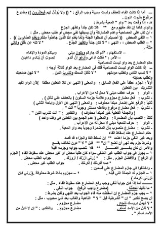 ‫ــــ‬‫ﻟﻠﻌطف‬ ‫اﻟﻔﺎء‬ ‫ﻛﺎﻧت‬ ‫إذا‬ ‫أﻣﺎ‬‫ﺳﺑﺑﯾﺔ‬ ‫وﻟﺳت‬‫اﻟرﻓﻊ‬ ‫وﺟب‬‫ﻟﮭم‬ ُ‫ن‬َ‫ؤذ‬ُ‫ﯾ‬ ‫وﻻ‬ )) * :‫ﻓﯾﻌﺗذرون‬((‫ﻣﺿﺎرع‬
. ‫اﻟﻧون‬ ‫ﺑﺛﺑوت‬ ‫ﻣرﻓوع‬
‫ھـ‬-: ‫ﺑﺷرط‬ ‫اﻟﻣﻌﯾﺔ‬ " ‫واو‬ " ‫ﺑﻌد‬ ‫وﻗﻌت‬ ‫إذا‬
‫اﻟﺟ‬ ‫وﺗظﮭر‬ ً‫ا‬‫ﺟﻠد‬ ‫ﺗﻛن‬ ‫ﻛﻼ‬ ** ‫ﻣﻊ‬ ‫ﻣﻔﮭوم‬ ‫ﺗﻔد‬ ‫إن‬ ‫ﻛﺎﻟﻔﺎ‬ ‫واﻟواو‬‫زع‬
-: ‫ﻣﺛل‬ . ‫ﻣﺣض‬ ‫طﻠب‬ ‫أو‬ ‫ﻣﺣض‬ ‫ﻧﻔﻲ‬ ‫ﯾﺳﺑﻘﮭﺎ‬ ‫وأن‬ ‫اﻟﻣﺷﺎرﻛﺔ‬ ‫وﻋدم‬ ‫اﻟﻣﺻﺎﺣﺑﺔ‬ ‫ﻋﻠﻲ‬ ‫ﺗدل‬ ‫أن‬
١–‫اﻟﻧﻔﻲ‬‫اﻟﻣﺣض‬))‫اﻟﺟﻧﺔ‬ ‫ﺗدﺧﻠوا‬ ‫أن‬ ‫أﺣﺳﺑﺗم‬ْ‫م‬ُ‫ﻛ‬‫ِﻧ‬‫ﻣ‬ ْ‫ا‬‫ُو‬‫د‬َ‫ھ‬‫ﺎ‬َ‫ﺟ‬ َ‫ِﯾن‬‫ذ‬‫ﱠ‬‫ﻟ‬‫ا‬ ُ ّ‫ﷲ‬ ِ‫م‬َ‫ﻠ‬ْ‫ﻌ‬َ‫ﯾ‬ ‫ﺎ‬‫ﱠ‬‫ﻣ‬َ‫ﻟ‬ َ‫و‬َ‫م‬َ‫ﻠ‬ْ‫ﻌ‬َ‫ﯾ‬ َ‫و‬. (( َ‫ﯾن‬ ِ‫ر‬ِ‫ﺎﺑ‬‫ﱠ‬‫ﺻ‬‫اﻟ‬
٢–: ‫اﻟﻣﺣض‬ ‫اﻟطﻠب‬-ً‫ا‬‫ﺟﻠد‬ ‫ﺗﻛن‬ ‫ﻻ‬ * : ‫اﻟﻧﮭﻲ‬َ‫وﺗظﮭر‬ٍ‫ق‬ُ‫ﻠ‬ُ‫ﺧ‬ ‫ﻋن‬ َ‫ﮫ‬‫ﺗﻧ‬ ‫ﻻ‬ * . َ‫اﻟﺟذع‬ِ‫وﺗﺄﺗﻲ‬
. ُ‫ﮫ‬َ‫ﻠ‬‫ﻣﺛ‬
–‫اﻻﺳﺗﻔﮭﺎم‬‫ﺟﺎرﻛم‬ ‫أك‬ ‫*أﻟم‬ :‫وﯾﻛون‬‫واﻹﺧﺎء‬ ‫اﻟﻣودة‬ ‫وﺑﯾﻧﻛم‬ ‫ﺑﯾﻧﻲ‬
–‫و‬ ‫ادﻋﻰ‬ ‫ﻓﻘﻠت‬ * : ‫اﻷﻣر‬‫أدﻋو‬‫داﻋﯾﺎن‬ ‫ﻧﺎدى‬ُ‫ﯾ‬ ‫أن‬ ٍ‫ت‬‫ِﺻو‬‫ﻟ‬ ‫أﻧدى‬ ‫إنﱠ‬
‫ﺣﻛ‬‫ﻟﻠﻣﺻﺎﺣﺑﺔ‬ ‫ﻟﯾﺳت‬ ‫واو‬ ‫ﺑﻌد‬ ‫اﻟﻣﺿﺎرع‬ ‫م‬
‫ـــ‬: ‫أوﺟﮫ‬ ‫ﺛﻼﺛﺔ‬ ‫اﻟواو‬ ‫ﺑﻌد‬ ‫اﻟﻣﺿﺎرع‬ ‫ﻓﻲ‬ ‫ﻓﻠك‬ ‫ﻟﻠﻣﺻﺎﺣﺑﺔ‬ ‫ﻟﯾﺳت‬ ‫اﻟواو‬ ‫ﻛﺎﻧت‬ ‫إذا‬
‫ﻣودﺗﮭم‬ ‫وﺗطﻠب‬ ‫اﻟﻧﺎس‬ ‫ﺗﺳب‬ ‫ﻻ‬ *َ‫ك‬‫اﻟﺳﻣ‬ ْ‫ل‬‫ﺗﺄﻛ‬ ‫ﻻ‬ *ْ‫وﺗﺷرب‬. َ‫اﻟﻠﺑن‬‫ﺻﺎﺣﺑك‬ ‫ﺗﮭن‬ ‫ﻻ‬ *
‫ﺣﻣﺎﯾﺗﮫ‬ ‫وﺗطﻠب‬
: ‫اﻟﺳﺎﺑق‬ ‫اﻟﻔﻌل‬ ‫ﻋﻠﻲ‬ ً‫ﺎ‬‫ﻋطﻔ‬ ‫اﻟﺟزم‬ : ً‫ﻻ‬‫أو‬‫واﻟﻣﻌﻧﻰ‬)‫ﻣطﻠﻘﺎ‬ ‫اﻟﻔﻌﻠﯾن‬ ‫ﻛﻼ‬ ‫ﻋن‬ ‫اﻟﻧﮭﻲ‬(‫ﺗﻔﯾد‬ ‫اﻟواو‬ ‫ﻷن‬
‫اﻟﻔﻌﻠﯾن‬ ‫ﺑﯾن‬ ‫اﻟﺗﺷرﯾك‬
-‫اﻟواو‬:. ‫اﻹﻋراب‬ ‫ﻣن‬ ‫ﻟﮫ‬ ‫ﻣﺣل‬ ‫ﻻ‬ ‫ﻣﺑﻧﻲ‬ ‫ﻋطف‬ ‫ﺣرف‬
-‫ﺗﺷرب‬:. ( ‫ﺗﺄﻛل‬ ‫ﻋﻠﻲ‬ ‫ﺑﺎﻟﻌطف‬ ) ‫اﻟﺳﻛون‬ ‫ﺟزﻣﮫ‬ ‫وﻋﻼﻣﺔ‬ ‫ﻣﺟزوم‬ ‫ﻣﺿﺎرع‬ ‫ﻓﻌل‬
: ‫ﻣﺣذوف‬ ‫ﻣﺑﺗدأ‬ ‫إﺿﻣﺎر‬ ‫ﻋﻠﻲ‬ ‫اﻟرﻓﻊ‬ : ً‫ﺎ‬‫ﺛﺎﻧﯾ‬‫ا‬ ‫ﻋن‬ ‫اﻟﻧﮭﻲ‬ ) ‫واﻟﻣﻌﻧﻰ‬( ‫اﻟﺛﺎﻧﻲ‬ ‫وإﺑﺎﺣﺔ‬ ‫ﻷول‬
-ُ‫ﺗﺷرب‬:. " ‫أﻧت‬ " ً‫ﺎ‬‫وﺟوﺑ‬ ‫ﻣﺳﺗﺗر‬ ‫وﻓﺎﻋﻠﮫ‬ ‫ﻣرﻓوع‬ ‫ﻣﺿﺎرع‬ ‫ﻓﻌل‬
. " ‫اﻟﻠﺑن‬ ‫ﺗﺷرب‬ ‫أﻧت‬ " : ‫واﻟﺗﻘدﯾر‬ ( ‫ﻣﺣذوف‬ ‫ﻟﻣﺑﺗدأ‬ ‫ﺧﺑر‬ ‫اﻟﻔﻌﻠﯾﺔ‬ ‫واﻟﺟﻣﻠﺔ‬ )
: ‫اﻟﻣﺿﻣرة‬ ‫ﺑﺄن‬ ‫اﻟﻧﺻب‬ : ً‫ﺎ‬‫ﺛﺎﻟﺛ‬( ‫واﺣد‬ ‫وﻗت‬ ‫ﻓﻲ‬ ‫اﻟﻔﻌﻠﯾن‬ ‫ﺑﯾن‬ ‫اﻟﺟﻣﻊ‬ ‫ﻋدم‬ ) ‫واﻟﻣﻌﻧﻰ‬
-‫اﻟواو‬:. ‫اﻹﻋراب‬ ‫ﻣن‬ ‫ﻟﮫ‬ ‫ﻣﺣل‬ ‫ﻻ‬ ‫ﻣﺑﻧﻲ‬ ‫ﻟﻠﻣﻌﯾﺔ‬ ‫ﺣرف‬
-َ‫ﺗﺷرب‬:. ‫اﻟﻣﻌﯾﺔ‬ ‫واو‬ ‫ﺑﻌد‬ ً‫ﺎ‬‫وﺟوﺑ‬ ‫اﻟﻣﺿﻣرة‬ ‫ﺑﺄن‬ ‫ﻣﻧﺻوب‬ ‫ﻣﺿﺎرع‬
‫اﻟﻔﺎء‬ ‫إﺳﻘﺎط‬ ‫ﻋﻧد‬ ‫اﻟﻣﺿﺎرع‬ ‫ﺣﻛم‬
‫ﻗﺻد‬ ‫ﻗد‬ ‫واﻟﺟزاء‬ ‫اﻟﻔﺎ‬ ‫ﺗﺳﻘط‬ ‫إن‬ ** ‫اﻋﺗﻣد‬ ‫ﺟزﻣﺎ‬ ‫اﻟﻧﻔﻲ‬ ‫ﻏﯾر‬ ‫وﺑﻌد‬
‫ﯾﻘــــﻊ‬ ‫ﺗﺧﺎﻟف‬ ‫دون‬ " ‫ﻻ‬ " ‫ﻗﺑل‬ ** "‫إن‬ " ‫ﺗﺿﻊ‬ ‫أن‬ ‫ﻧﮭﻰ‬ ‫ﺑﻌد‬ ‫ﺟزم‬ ‫وﺷرط‬
‫اﻗﺑﻼ‬ ‫وﺟزﻣﮫ‬ ‫ﺟواﺑﮫ‬ ‫ﺗﻧﺻب‬ ‫ﻓﻼ‬ ** ‫اﻓﻌـــــــــل‬ ‫ﺑﻐـــــــﯾر‬ ‫ﻛﺎن‬ ‫إن‬ ‫واﻷﻣر‬
١–‫اﻟﺟزم‬ ] ‫اﻟﻔﺎء‬ ‫ﺳﻘوط‬ ‫ﻋﻧد‬ ‫ﻣﺣض‬ ‫ﻏﯾر‬ ‫أو‬ ‫ﻣﺣض‬ ً‫ﺎ‬‫طﻠﺑ‬ ‫ﻛﺎن‬ ‫ﺳواء‬ ‫اﻟﻣﻧﻔﻲ‬ ‫ﻏﯾر‬ ‫اﻟطﻠب‬ ‫ﺟواب‬ ‫ﻓﻲ‬ ‫ﯾﺟوز‬
‫ﻣﺣض‬ ‫اﻟطﻠب‬ ‫ﺟواب‬ . َ‫ك‬ُ‫ر‬‫أزو‬ / َ‫ك‬ْ‫أزر‬ ‫زرﻧﻲ‬ * : ‫ﻣﺛل‬ . ‫اﻟﺟزم‬ ‫واﻷﻓﺿل‬ [ ‫اﻟرﻓﻊ‬ ‫أو‬.
. َ‫ك‬ُ‫ﻣ‬‫أﻛر‬ / َ‫ك‬ْ‫ﻣ‬‫أﻛر‬ ‫ﺻﮫ‬ *. ‫ﻣﺣض‬ ‫ﻏﯾر‬ ‫اﻟطﻠب‬ ‫ﺟواب‬
-: ‫ﻗﺳﻣﯾن‬ ‫ﻋﻠﻰ‬ ‫اﻟﻣﺿﺎرع‬ ‫ﺟﺎزم‬ ‫ﻓﻲ‬ ‫واﺧﺗﻠﻔوا‬
١–. ‫ﻗﺑﻠﮫ‬ ‫اﻟﺗﻲ‬ ‫اﻟﺟﻣﻠﺔ‬ ‫ﻟﮫ‬ ‫اﻟﺟﺎزم‬٢–‫ﻓﺈن‬ ‫.}زرﻧﻲ‬ ‫ﻣﺣذوﻓﺔ‬ ‫ﺷرط‬ ‫ﺑﺄداة‬ ‫ﻣﺟزوم‬
{ ‫أﻛرﻣك‬ ‫ﺗزرﻧﻲ‬
‫ــــــــــــ‬‫أﻣﺎ‬: ‫ﻣﺛل‬ . ‫اﻟﻔﺎء‬ ‫ﺳﻘوط‬ ‫ﻋﻧد‬ ‫اﻟﻣﺿﺎرع‬ ‫رﻓﻊ‬ ‫وﺟب‬ ‫ﻟﻧﻔﻲ‬ ً‫ﺎ‬‫ﺟواﺑ‬ ‫ﻛﺎن‬ ‫إذا‬
‫ﺗﺄﺗﯾﻧﺎ‬ ‫ﻣﺎ‬ *‫ﻧﺎ‬ُ‫ﺛ‬‫ﺗﺣد‬.(‫اﻟرﻓﻊ‬ ‫واﺟب‬ ‫)ﻣﺿﺎرع‬. ‫اﻟﻧﻔﻲ‬ ‫ﺟواب‬
٢–‫ﯾﺟ‬‫ب‬: ‫ﺑﺷرط‬ ‫وﻟﻛن‬ ‫اﻟﻧﮭﻲ‬ ‫ﺑﻌد‬ ‫اﻟﺟواب‬ ‫ﻓﺎء‬ ‫ﻣﻧﮫ‬ ‫أﺳﻘطت‬ ‫إن‬ ‫اﻟﻣﺿﺎرع‬ ‫ﺟزم‬
‫واﻟﻐﺎﻟب‬ ‫اﻟﻧﺎھﯾﺔ‬ " ‫ﻻ‬ " ‫ﻗﺑل‬ ‫اﻟﺷرطﯾﺔ‬ " ‫إن‬ " ‫ﺗﻘدﯾر‬ ‫ﯾﺻﺢ‬ ‫أن‬: ‫ﻣﺛل‬ ، ‫ﻣﺣﺑوب‬ ‫ﺷﺊ‬ ‫ﺑﻌد‬
‫دروﺳك‬ ‫ﺗﮭﻣل‬ ‫ﻻ‬ *. ‫ﺗﻧﺟﺢ‬. ‫ﻣﺟزوم‬ ‫ﻣﺿﺎرع‬
ِ‫د‬‫اﻷﺳ‬ ‫ﻣن‬ ُ‫ن‬ْ‫د‬َ‫ﺗ‬ ‫ﻻ‬ *. ْ‫م‬َ‫ﻠ‬ْ‫ﺳ‬َ‫ﺗ‬‫ﻣن‬ ُ‫ﺗدن‬ ‫ﻻ‬ ‫إن‬ " : ‫واﻟﺗﻘدﯾر‬ . ‫ﻣﺟزوم‬ ‫ﻣﺿﺎرع‬
. " ْ‫م‬‫ﺗﺳﻠ‬ ‫اﻷﺳد‬
 