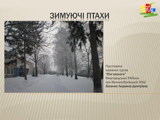 ЗИМУЮЧІ ПТАХИ
Підготувала
керівник гуртка
“Юні екологи”
Миргородської РАЙсюн
при Великообухівській ЗОШ
Зосенко Людмила Дми...