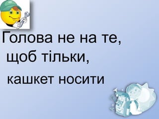 Голова не на те,
щоб тільки,
кашкет носити
 