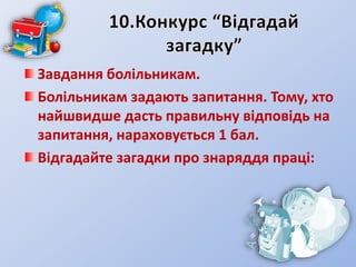 Завдання болільникам.
Болільникам задають запитання. Тому, хто
найшвидше дасть правильну відповідь на
запитання, нараховується 1 бал.
Відгадайте загадки про знаряддя праці:
 