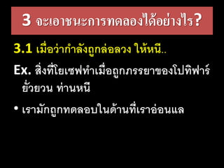 3 จะเอาชนะการทดลองได้อย่างไร?
3.1 เมื่อว่ากาลังถูกล่อลวง​ให้หนี..
Ex. สิ่งที่โยเซฟทาเมื่อถูกภรรยาของโปทิฟาร์
ยั่วยวน​ท่านหนี​​
• เรามักถูกทดลอบในด้านที่เราอ่อนแล
 