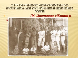 «К ЕГО СОБСТВЕННОМУ ОПРЕДЕЛЕНИЮ СЕБЯ КАК
КОРОБЕЙНИКА ИДЕЙ МОГУ ПРИБАВИТЬ И КОРОБЕЙНИКА
ДРУЗЕЙ»
 (М. Цветаева «Живое о
живом»)
 