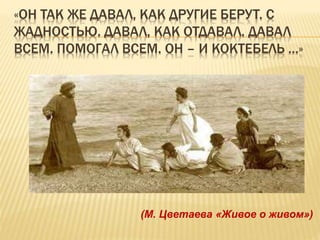 «ОН ТАК ЖЕ ДАВАЛ, КАК ДРУГИЕ БЕРУТ. С
ЖАДНОСТЬЮ. ДАВАЛ, КАК ОТДАВАЛ. ДАВАЛ
ВСЕМ. ПОМОГАЛ ВСЕМ. ОН – И КОКТЕБЕЛЬ …»
(М. Цветаева «Живое о живом»)
 