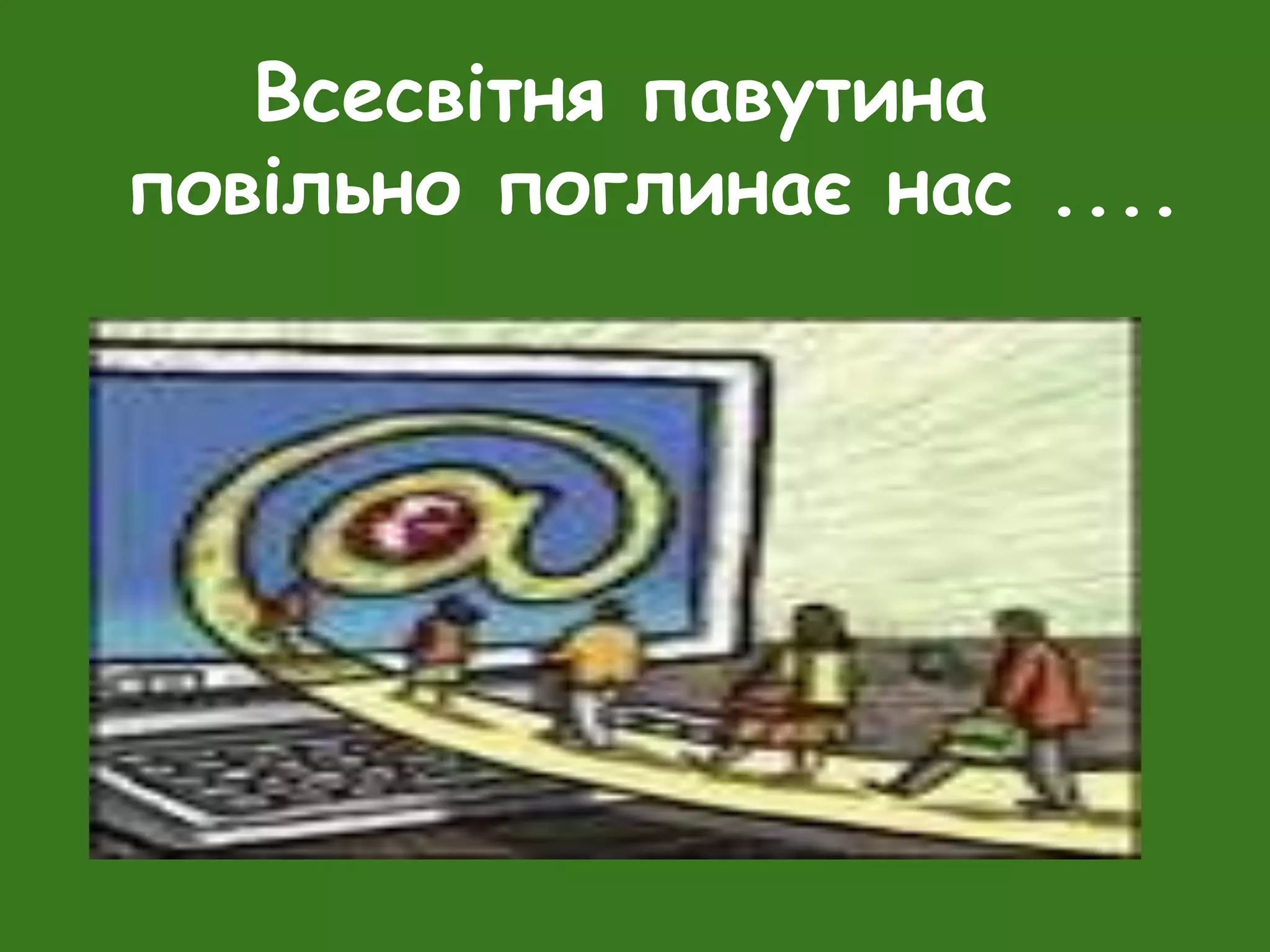 Всесвітня павутина
повільно поглинає нас ....
 