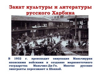 В 1932 г. происходит оккупация Маньчжурии
японскими войсками и создание марионеточного
государства Маньчжо-Ди-Го. Многие русские
эмигранты переезжают в Шанхай.
Закат культуры и литературы
русского Харбина
 