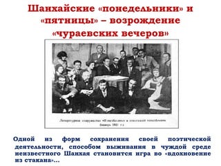 Шанхайские «понедельники» и
«пятницы» – возрождение
«чураевских вечеров»
Одной из форм сохранения своей поэтической
деятельности, способом выживания в чуждой среде
неизвестного Шанхая становится игра во «вдохновение
из стакана»…
 