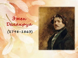 Эжен
Делакруа
(1798-1863)
 
