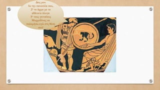 Δος μου
1ο την πανοπλία σου,
2ο το άρμα με τα
αθάνατα άλογα
3ο τους γενναίους
Μυρμιδόνες να
πολεμήσω εγώ στη θέση
σου!
 