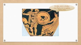 Εντάξει, αλλά να διώξεις
τους Τρώες και να γυρίσεις
αμέσως πίσω
 