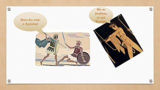 Ώστε δεν είσαι
ο Αχιλλέας!
Θα σε
βοηθήσω
κι εγώ
Έκτορα.
 