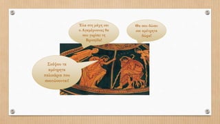 Θα σου δώσει
και αμέτρητα
δώρα!
Έλα στη μάχη και
ο Αγαμέμνονας θα
σου γυρίσει τη
Βρισηίδα!
Σκέψου τα
αμέτρητα
παλικάρια που
σκοτώνονται!
Σκέψου τα
αμέτρητα
παλικάρια που
σκοτώνονται!
 