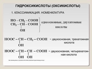 ГИДРОКСИКИСЛОТЫ (ОКСИКИСЛОТЫ)
1. КЛАССИФИКАЦИЯ. НОМЕНКЛАТУРА
− двухосновная, трехатомная
кислота
− двухосновная, четырехатом-
ная кислота
http://arkadiyzaharov.ru/studentu/chto-delat-studentam/organicheskaya-ximiya/
 