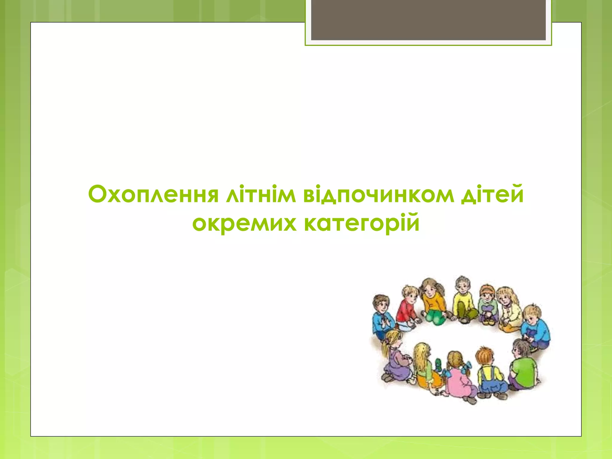 Охоплення літнім відпочинком дітей
окремих категорій
 