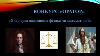 КОНКУРС «ОРАТОР»
«Яка наука важливіша фізика чи математика?»
 