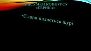 ПІДСУМКИ КОНКУРСУ
«ЕВРИКА»
 